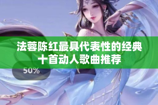 法蓉陈红最具代表性的经典十首动人歌曲推荐