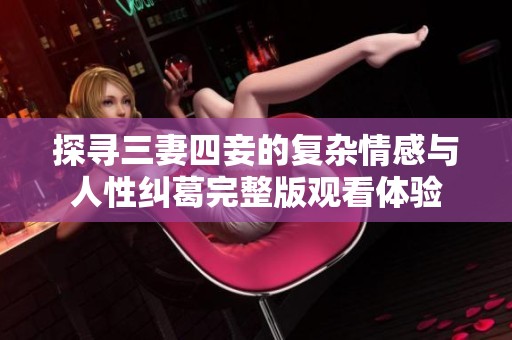 探寻三妻四妾的复杂情感与人性纠葛完整版观看体验