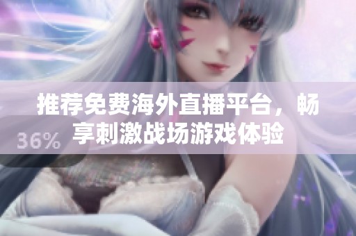 推荐免费海外直播平台，畅享刺激战场游戏体验