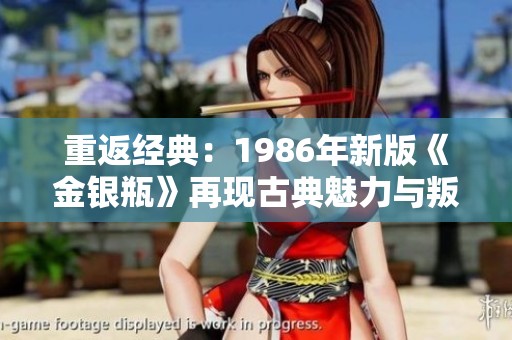 重返经典：1986年新版《金银瓶》再现古典魅力与叛逆精神