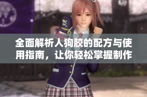 全面解析人狗胶的配方与使用指南，让你轻松掌握制作技巧