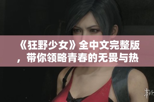 《狂野少女》全中文完整版，带你领略青春的无畏与热情