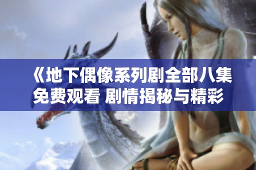 《地下偶像系列剧全部八集免费观看 剧情揭秘与精彩回顾》