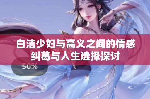 白洁少妇与高义之间的情感纠葛与人生选择探讨