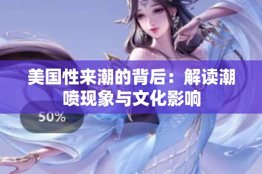 美国性来潮的背后：解读潮喷现象与文化影响