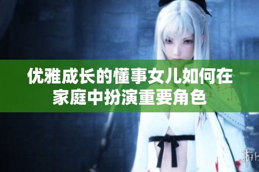 优雅成长的懂事女儿如何在家庭中扮演重要角色