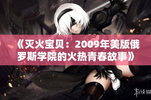 《灭火宝贝：2009年美版俄罗斯学院的火热青春故事》