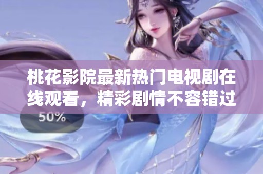 桃花影院最新热门电视剧在线观看，精彩剧情不容错过！