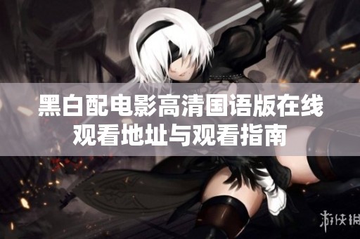 黑白配电影高清国语版在线观看地址与观看指南