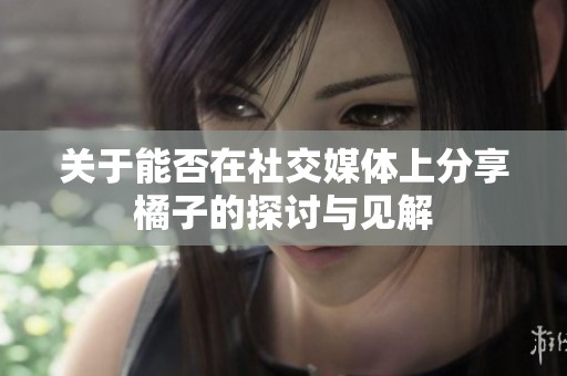 关于能否在社交媒体上分享橘子的探讨与见解