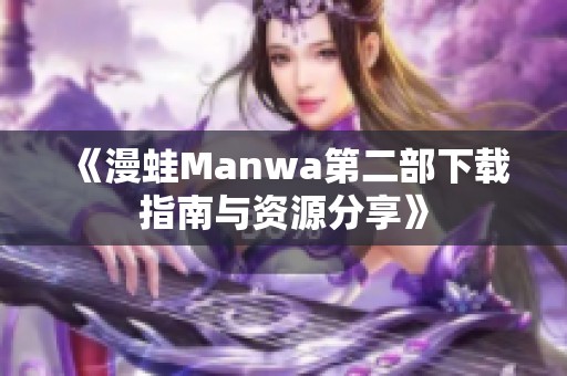 《漫蛙Manwa第二部下载指南与资源分享》