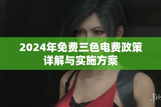 2024年免费三色电费政策详解与实施方案