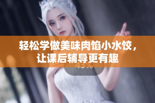 轻松学做美味肉馅小水饺，让课后辅导更有趣
