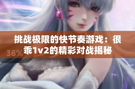 挑战极限的快节奏游戏：很乖1v2的精彩对战揭秘
