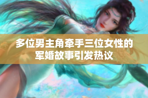 多位男主角牵手三位女性的军婚故事引发热议
