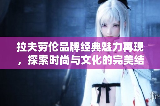 拉夫劳伦品牌经典魅力再现，探索时尚与文化的完美结合