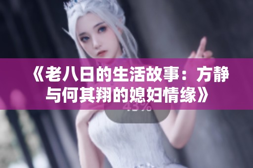 《老八日的生活故事：方静与何其翔的媳妇情缘》