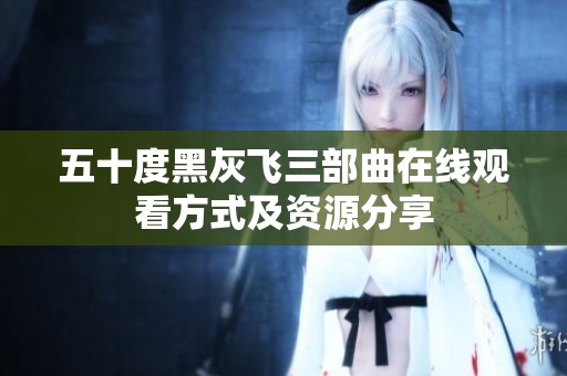 五十度黑灰飞三部曲在线观看方式及资源分享