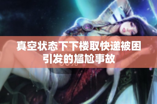 真空状态下下楼取快递被困引发的尴尬事故