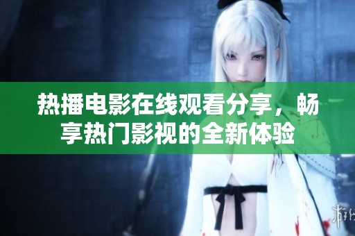 热播电影在线观看分享，畅享热门影视的全新体验