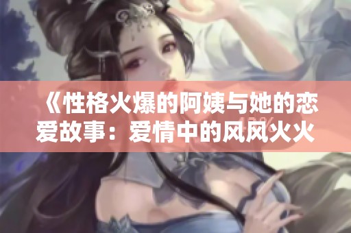 《性格火爆的阿姨与她的恋爱故事：爱情中的风风火火》