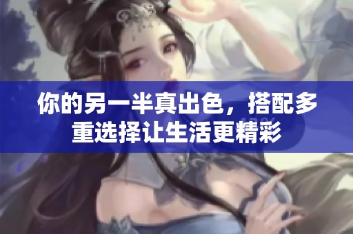 你的另一半真出色，搭配多重选择让生活更精彩