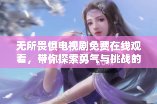 无所畏惧电视剧免费在线观看，带你探索勇气与挑战的故事