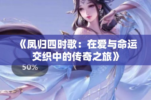 《凤归四时歌：在爱与命运交织中的传奇之旅》