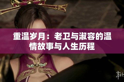 重温岁月：老卫与淑容的温情故事与人生历程