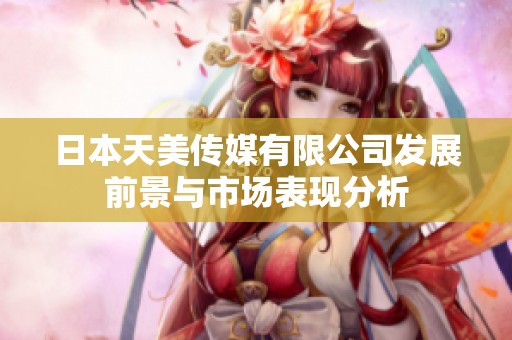日本天美传媒有限公司发展前景与市场表现分析