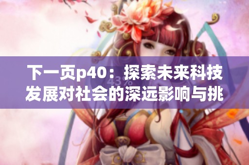下一页p40：探索未来科技发展对社会的深远影响与挑战