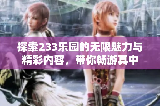 探索233乐园的无限魅力与精彩内容，带你畅游其中