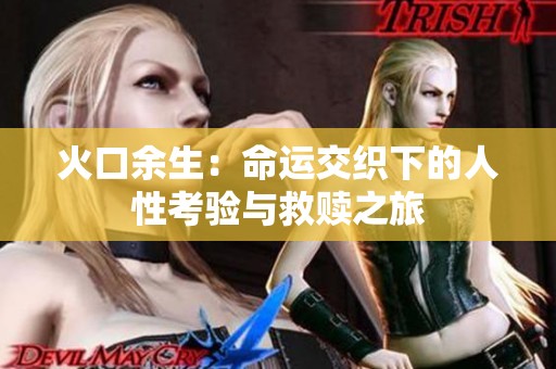 火口余生：命运交织下的人性考验与救赎之旅