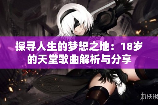 探寻人生的梦想之地：18岁的天堂歌曲解析与分享