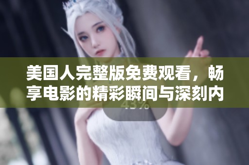 美国人完整版免费观看，畅享电影的精彩瞬间与深刻内涵