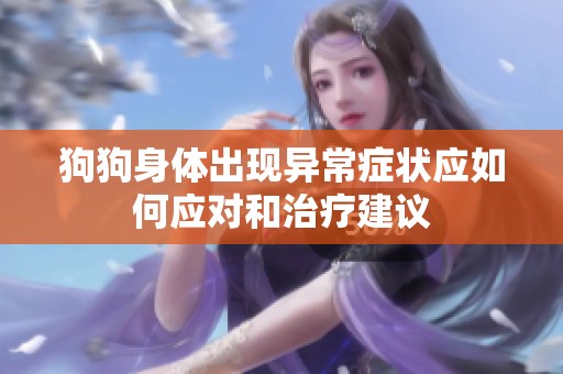 狗狗身体出现异常症状应如何应对和治疗建议