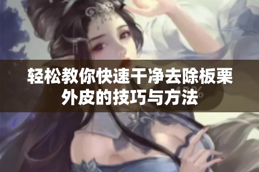 轻松教你快速干净去除板栗外皮的技巧与方法