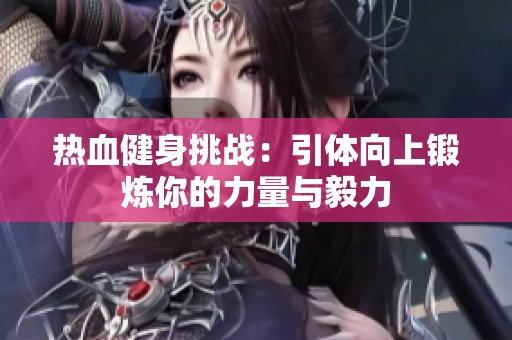 热血健身挑战：引体向上锻炼你的力量与毅力