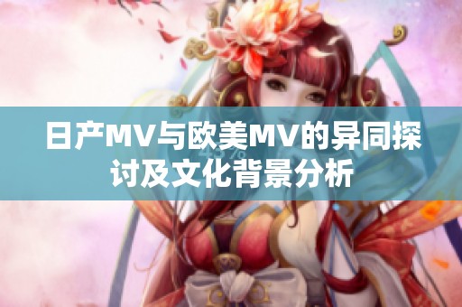 日产MV与欧美MV的异同探讨及文化背景分析