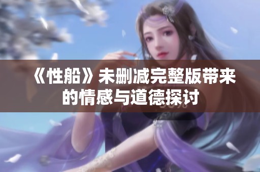 《性船》未删减完整版带来的情感与道德探讨