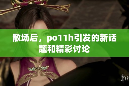 散场后，po11h引发的新话题和精彩讨论