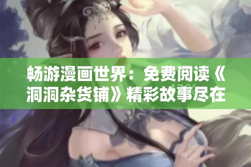 畅游漫画世界：免费阅读《洞洞杂货铺》精彩故事尽在掌握