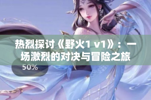 热烈探讨《野火1 v1》：一场激烈的对决与冒险之旅