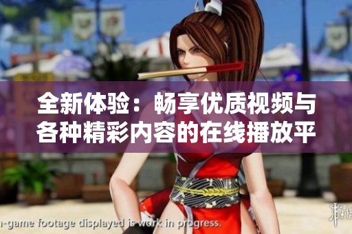 全新体验：畅享优质视频与各种精彩内容的在线播放平台