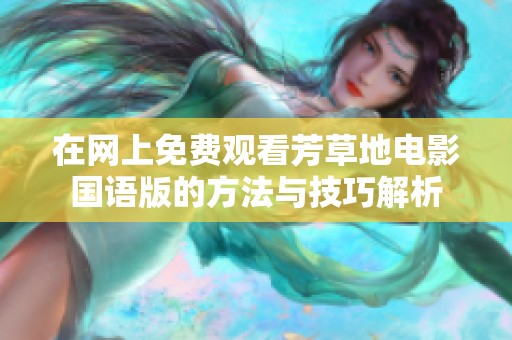 在网上免费观看芳草地电影国语版的方法与技巧解析