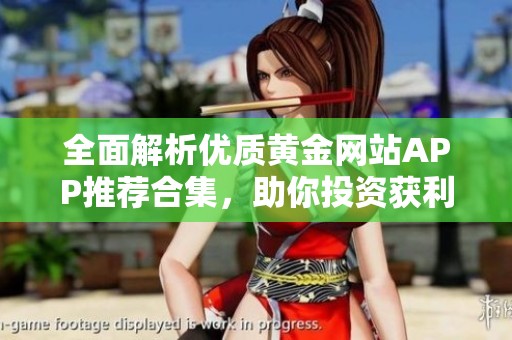 全面解析优质黄金网站APP推荐合集，助你投资获利