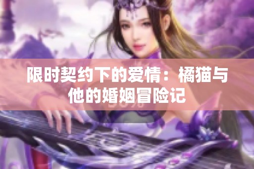 限时契约下的爱情：橘猫与他的婚姻冒险记