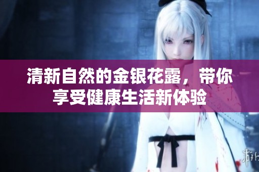 清新自然的金银花露，带你享受健康生活新体验