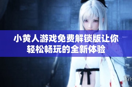 小黄人游戏免费解锁版让你轻松畅玩的全新体验