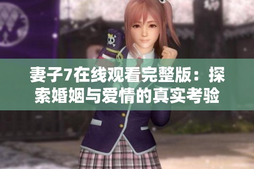 妻子7在线观看完整版：探索婚姻与爱情的真实考验